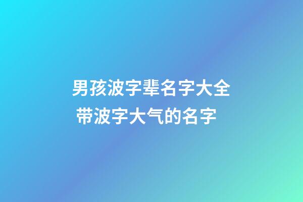 男孩波字辈名字大全 带波字大气的名字